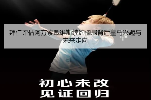 拜仁评估阿方索戴维斯续约僵局背后皇马兴趣与未来走向