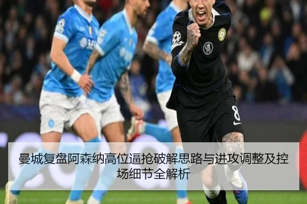 曼城复盘阿森纳高位逼抢破解思路与进攻调整及控场细节全解析