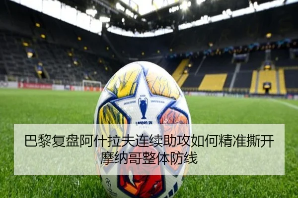 巴黎复盘阿什拉夫连续助攻如何精准撕开摩纳哥整体防线