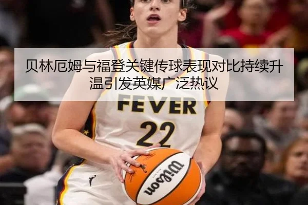 贝林厄姆与福登关键传球表现对比持续升温引发英媒广泛热议